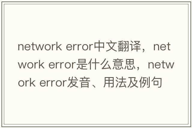network error中文翻譯，network error是什么意思，network error發(fā)音、用法及例句