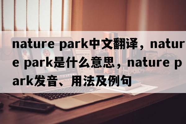 nature park中文翻譯，nature park是什么意思，nature park發(fā)音、用法及例句