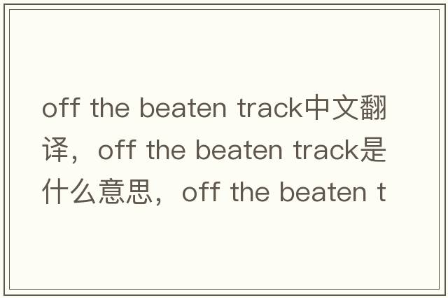 off the beaten track中文翻譯，off the beaten track是什么意思，off the beaten track發(fā)音、用法及例句