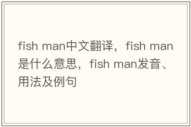 fish man中文翻譯，fish man是什么意思，fish man發(fā)音、用法及例句
