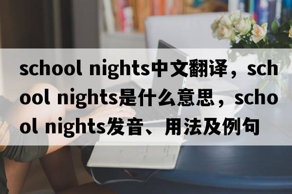 school nights中文翻譯，school nights是什么意思，school nights發(fā)音、用法及例句