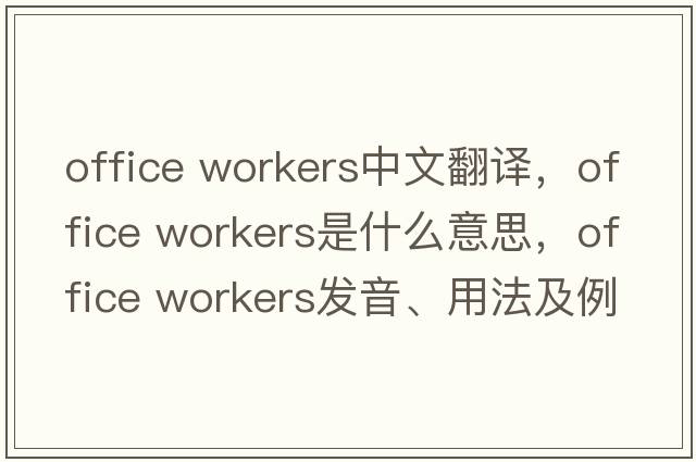 office workers中文翻譯，office workers是什么意思，office workers發(fā)音、用法及例句