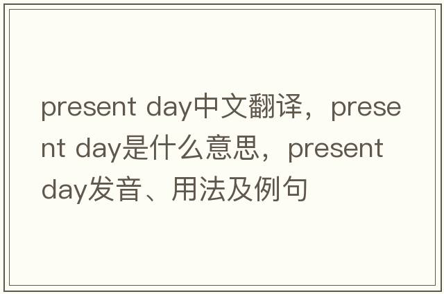 present day中文翻譯，present day是什么意思，present day發(fā)音、用法及例句