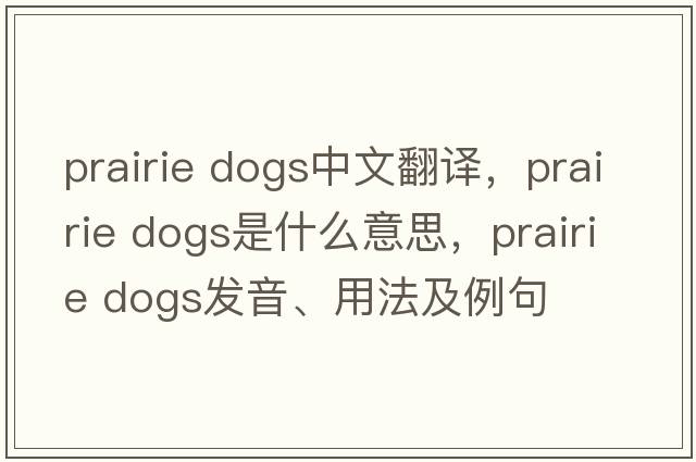 prairie dogs中文翻譯，prairie dogs是什么意思，prairie dogs發(fā)音、用法及例句
