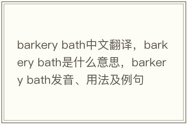 barkery bath中文翻譯，barkery bath是什么意思，barkery bath發(fā)音、用法及例句