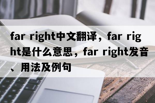 far right中文翻譯，far right是什么意思，far right發(fā)音、用法及例句