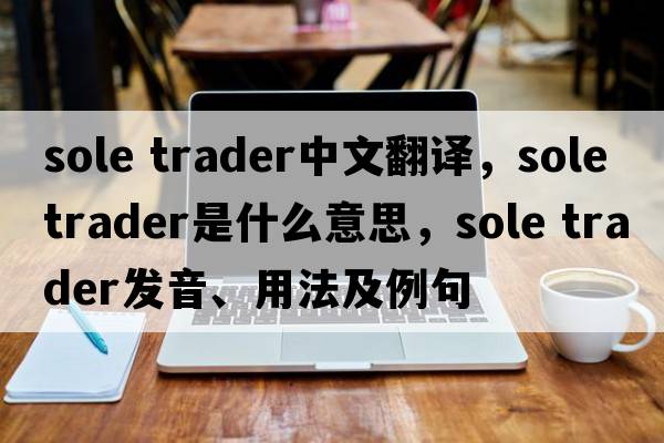 sole trader中文翻譯，sole trader是什么意思，sole trader發(fā)音、用法及例句