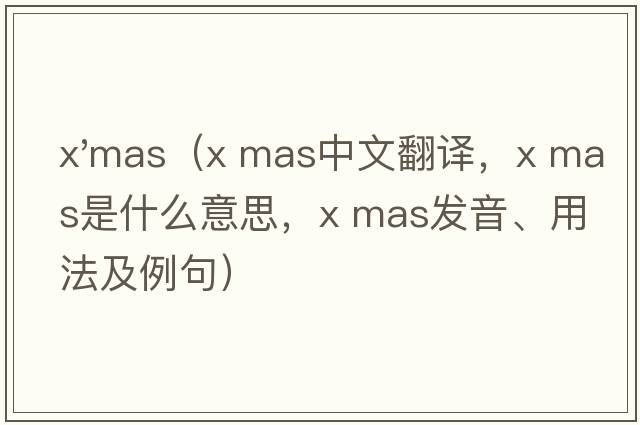 x'mas（x mas中文翻譯，x mas是什么意思，x mas發(fā)音、用法及例句）