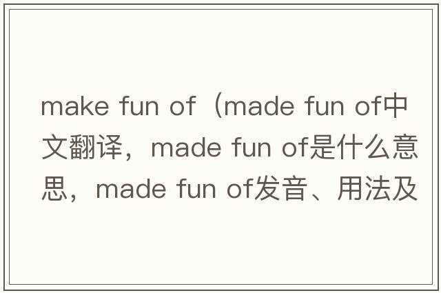 make fun of（made fun of中文翻譯，made fun of是什么意思，made fun of發(fā)音、用法及例句）