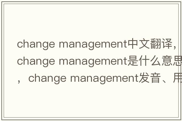 change management中文翻譯，change management是什么意思，change management發(fā)音、用法及例句