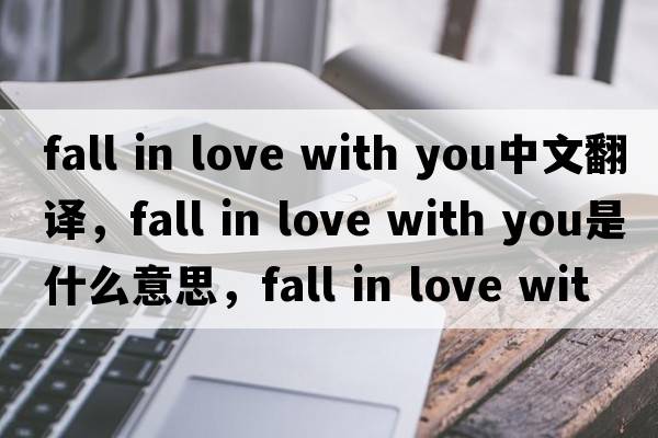 fall in love with you中文翻譯，fall in love with you是什么意思，fall in love with you發(fā)音、用法及例句