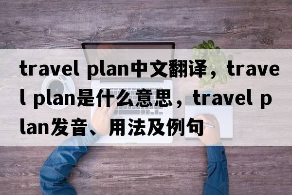 travel plan中文翻譯，travel plan是什么意思，travel plan發(fā)音、用法及例句