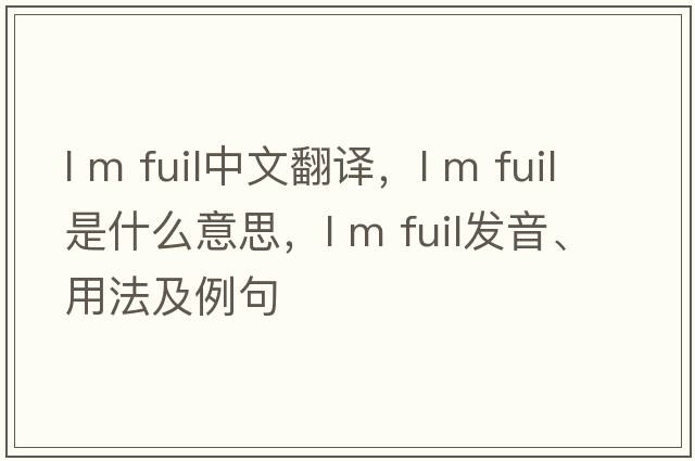 l m fuil中文翻譯，l m fuil是什么意思，l m fuil發(fā)音、用法及例句