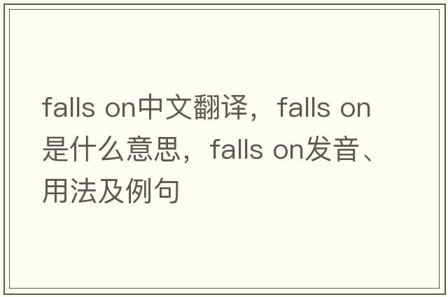 falls on中文翻譯，falls on是什么意思，falls on發(fā)音、用法及例句