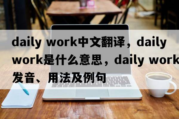 daily work中文翻譯，daily work是什么意思，daily work發(fā)音、用法及例句