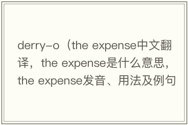 derry-o（the expense中文翻譯，the expense是什么意思，the expense發(fā)音、用法及例句）
