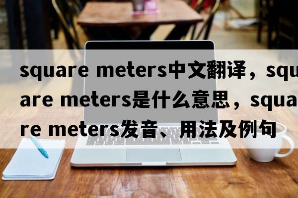 square meters中文翻譯，square meters是什么意思，square meters發(fā)音、用法及例句