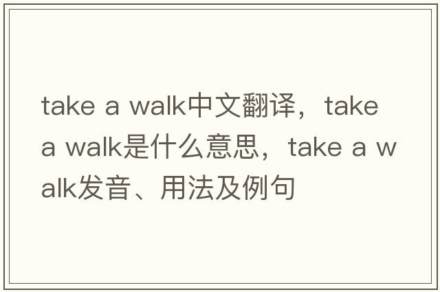 take a walk中文翻譯，take a walk是什么意思，take a walk發(fā)音、用法及例句