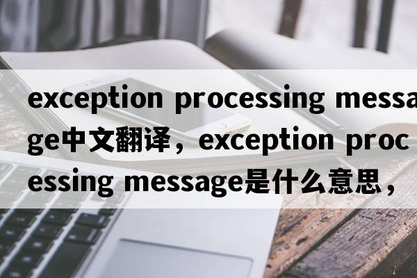 exception processing message中文翻譯，exception processing message是什么意思，exception processing message發(fā)音、用法