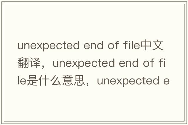 unexpected end of file中文翻譯，unexpected end of file是什么意思，unexpected end of file發(fā)音、用法及例句