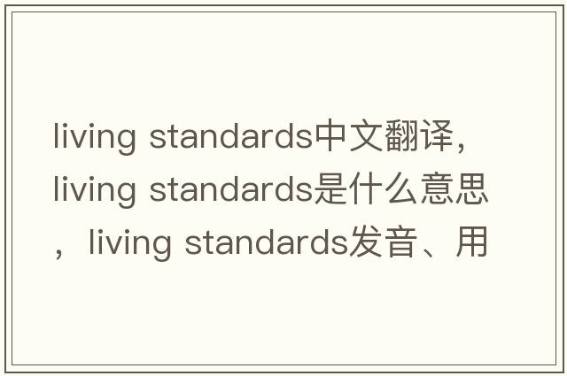 living standards中文翻譯，living standards是什么意思，living standards發(fā)音、用法及例句