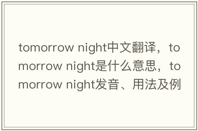 tomorrow night中文翻譯，tomorrow night是什么意思，tomorrow night發(fā)音、用法及例句