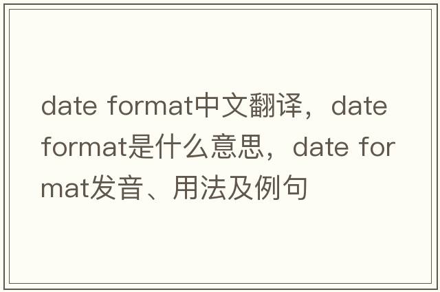 date format中文翻譯，date format是什么意思，date format發(fā)音、用法及例句