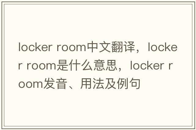 locker room中文翻譯，locker room是什么意思，locker room發(fā)音、用法及例句