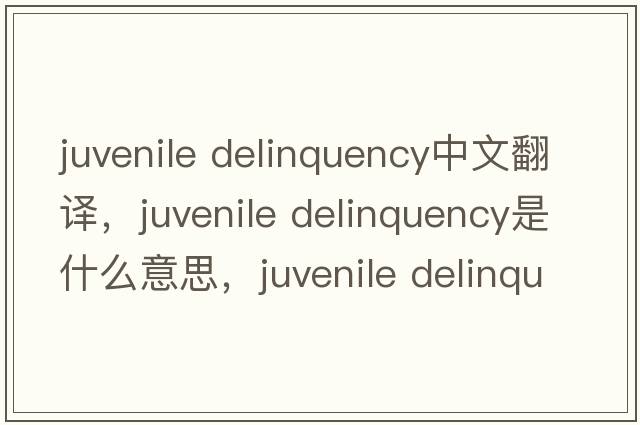 juvenile delinquency中文翻譯，juvenile delinquency是什么意思，juvenile delinquency發(fā)音、用法及例句