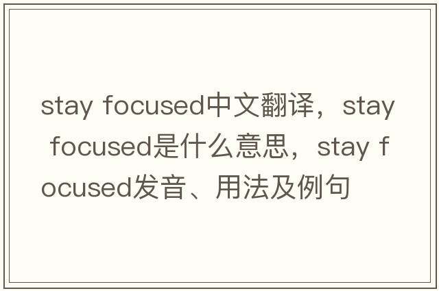 stay focused中文翻譯，stay focused是什么意思，stay focused發(fā)音、用法及例句