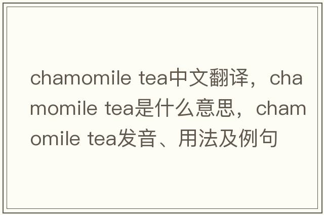 chamomile tea中文翻譯，chamomile tea是什么意思，chamomile tea發(fā)音、用法及例句