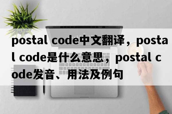 postal code中文翻譯，postal code是什么意思，postal code發(fā)音、用法及例句