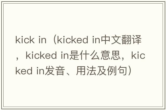 kick in（kicked in中文翻譯，kicked in是什么意思，kicked in發(fā)音、用法及例句）