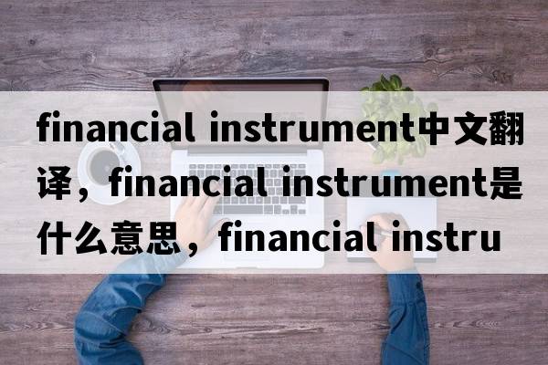 financial instrument中文翻譯，financial instrument是什么意思，financial instrument發(fā)音、用法及例句