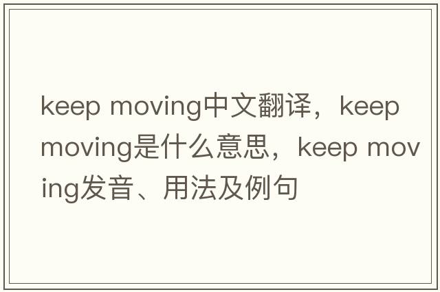 keep moving中文翻譯，keep moving是什么意思，keep moving發(fā)音、用法及例句