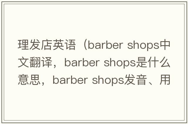 理發(fā)店英語（barber shops中文翻譯，barber shops是什么意思，barber shops發(fā)音、用法及例句）