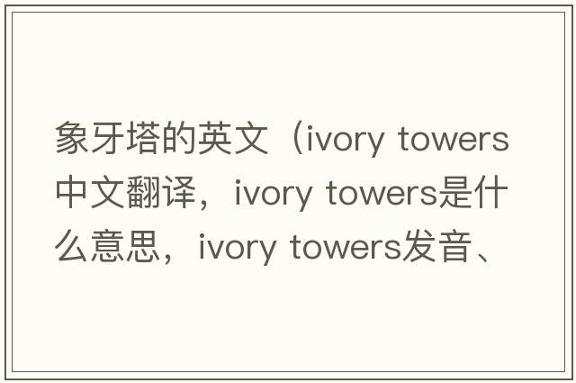 象牙塔的英文（ivory towers中文翻譯，ivory towers是什么意思，ivory towers發(fā)音、用法及例句）