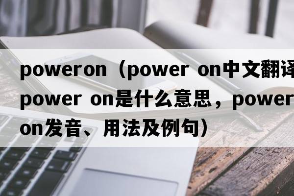 poweron（Power on中文翻譯，Power on是什么意思，Power on發(fā)音、用法及例句）