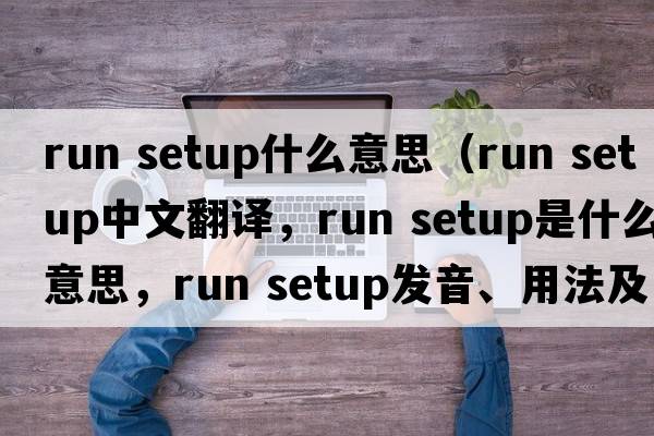 run setup什么意思（run setup中文翻譯，run setup是什么意思，run setup發(fā)音、用法及例句）