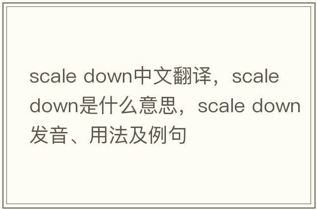 scale down中文翻譯，scale down是什么意思，scale down發(fā)音、用法及例句