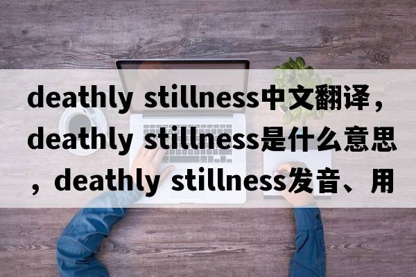 deathly stillness中文翻譯，deathly stillness是什么意思，deathly stillness發(fā)音、用法及例句