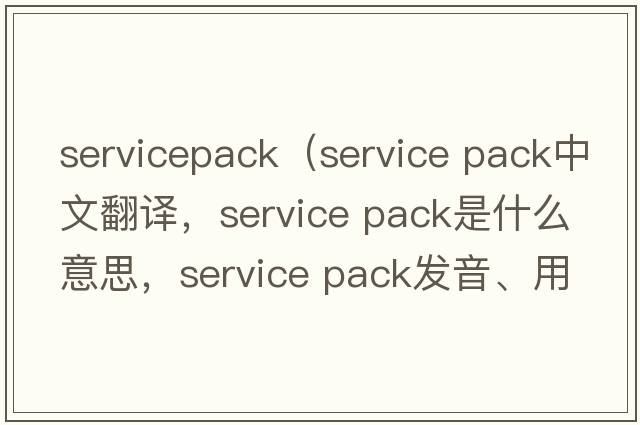 servicepack（service pack中文翻譯，service pack是什么意思，service pack發(fā)音、用法及例句）