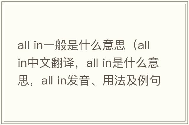 all in一般是什么意思（all in中文翻譯，all in是什么意思，all in發(fā)音、用法及例句）