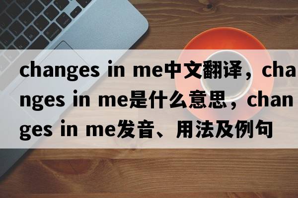 changes in me中文翻譯，changes in me是什么意思，changes in me發(fā)音、用法及例句