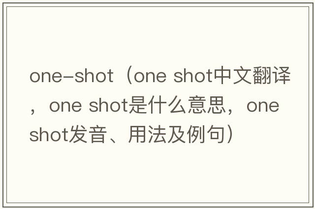 one-shot（one shot中文翻譯，one shot是什么意思，one shot發(fā)音、用法及例句）