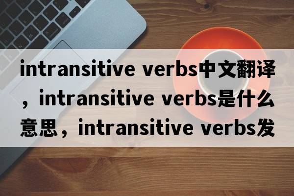 intransitive verbs中文翻譯，intransitive verbs是什么意思，intransitive verbs發(fā)音、用法及例句