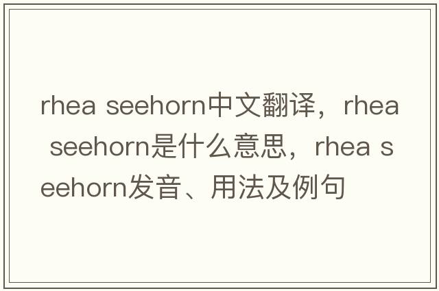 rhea seehorn中文翻譯，rhea seehorn是什么意思，rhea seehorn發(fā)音、用法及例句