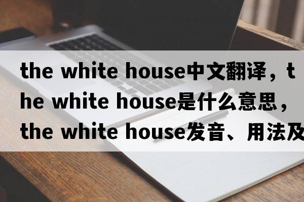 the white house中文翻譯，the white house是什么意思，the white house發(fā)音、用法及例句