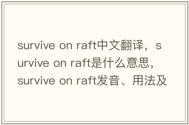 survive on raft中文翻譯，survive on raft是什么意思，survive on raft發(fā)音、用法及例句