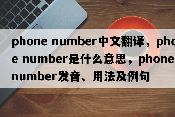 phone number中文翻譯，phone number是什么意思，phone number發(fā)音、用法及例句